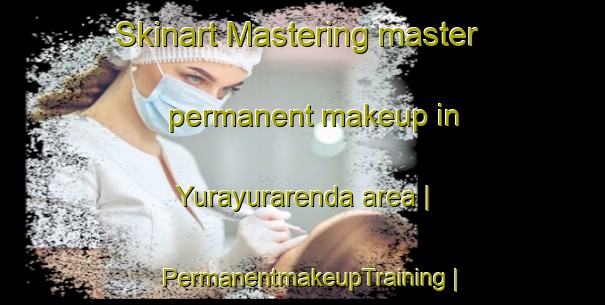 Skinart Mastering master permanent makeup in Yurayurarenda area | PermanentmakeupTraining | PermanentmakeupClasses | SkinartTraining-Bolivia